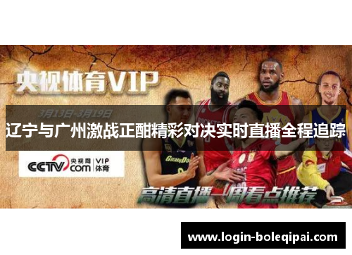 辽宁与广州激战正酣精彩对决实时直播全程追踪